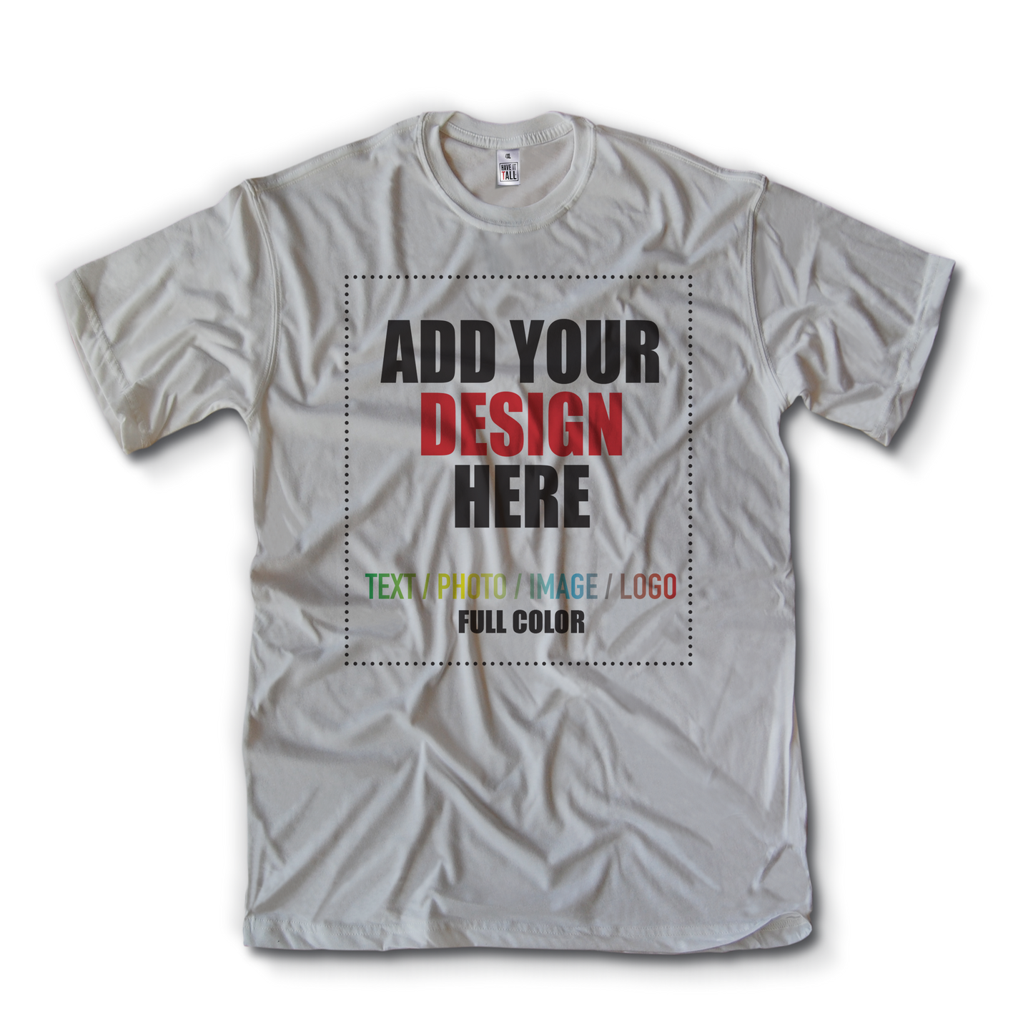 Have It tall Customizable T shirt in white against a transparent background with text in the center that reads add your design here. Add text, photo, image, or logo to the shirt.