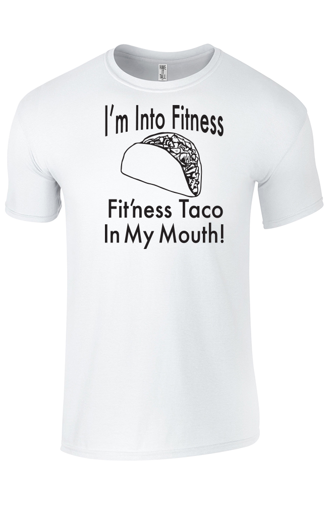 white tee shirt with text that reads "I'm Into Fitness. Fit'ness taco in my mouth!" against a white background.